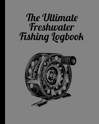 The Ultimate Freshwater Fishing Log Book: Track Your Fishing Adventures and Statistics with Ease!