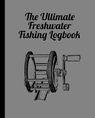 The Ultimate Freshwater Fishing Log Book: Track Your Fishing Adventures and Statistics with Ease!