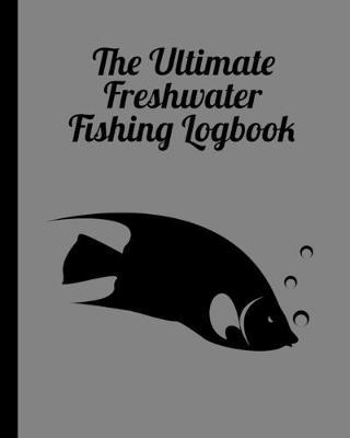 The Ultimate Freshwater Fishing Log Book: Track Your Fishing Adventures and Statistics with Ease!