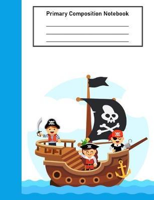 Primary Composition Notebook K-12 PIRATES: For Students In Kindergarten, 1st Grade & 2nd Grade to Practice Handwriting