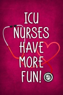 ICU Nurses Have More Fun!: Funny Nurse Saying Notebook / Journal 6x9 With 120 Blank Lined Pages