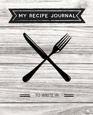 My Recipe Journal To Write In: Blank Recipe Book Collect the Recipes You Love in Your Own Custom Cookbook