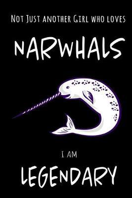 Not Just Another Girl Who Loves Narwhals I Am Legendary: Funny Blank Lined Cute Narwhal Journal Notebook for Teens Kids Students Girls Coworkers for Home, School, College, office for Writing Notes (Office & School Essentials)