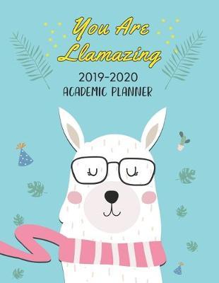 You Are Llamazing 2019-2020 Academic Planner: Cute Llama August 1, 2019 to July 31, 2020 Weekly & Monthly View Planner, Organizer And Scheduler for Students & Teachers