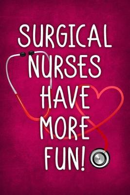 Surgical Nurses Have More Fun!: Funny Nurse Saying Notebook / Journal 6x9 With 120 Blank Lined Pages
