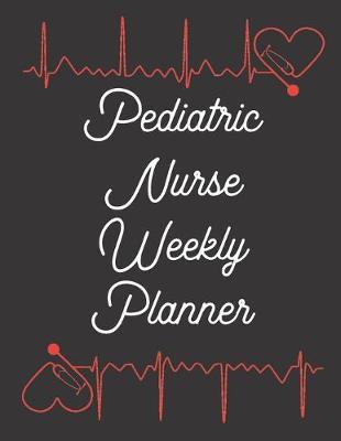 Pediatric Nurse Weekly Planner: 2020 Planner Monthly And Weekly Overview Essentials Notebook - More Than Just Blank Lined Journals