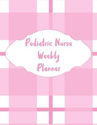 Pediatric Nurse Weekly Planner: 2020 Planner Monthly And Weekly Overview Essentials Notebook - More Than Just Blank Lined Journals