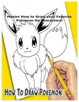 How to Draw Pokemon: Master How to Draw your Favorite Pokemon Go Characters!