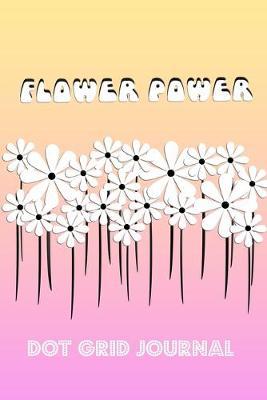 Flower Power Dot Grid Journal: Avid gardeners or garden lovers will enjoy this notebook, perfect for bullet points, graphs, diagrams, writing portrait and landscape and more. The flowers are embedded on every page for extra style - look inside
