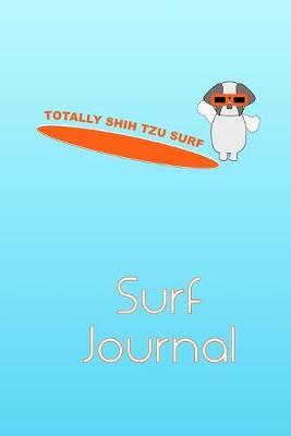 Totally Shih Tzu Surf Journal: Surf lovers and dog owners will enjoy this notebook! Log epic ocean sessions and waves. Pages to store surfing contacts, make wish lists for equipment and essentials such as surfboard, fins, leash, rash vest and more.