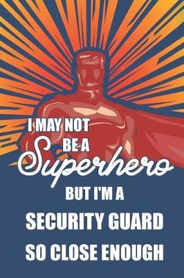 I May Not Be a Superhero But I'm a Security Guard So Close Enough: Notebook, Journal or Planner Size 6 X 9 110 Lined Pages Office Equipment Great Gift Idea for Christmas or Birthday for a Security Guard