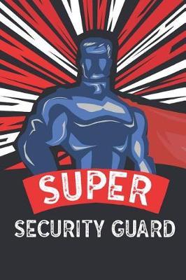 Super Security Guard: Notebook, Journal or Planner Size 6 X 9 110 Lined Pages Office Equipment Great Gift Idea for Christmas or Birthday for a Security Guard