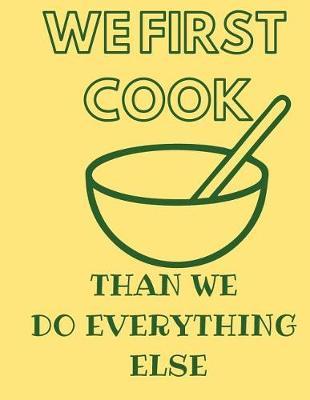 We First Cook Than We Do Everything Else: Funny Quote Blank Recipe Journal for Cookers to Write and Describe Recipes, Large (8.5x11)