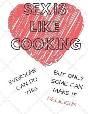 Sex Is Like Cooking Every One Can Do This But Only Some Can Make It Delicious: Funny Quote Blank Recipe Journal for Cookers to Write and Describe Recipes, Large (8.5x11)