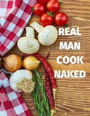 Real Man Cook Naked: Funny Quote Blank Recipe Journal for Cookers to Write and Describe Recipes, Large (8.5x11)