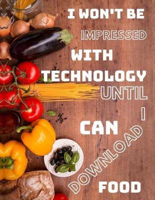 I Won't Be Impressed with Technology Until I Can Download Food: Funny Quote Blank Recipe Journal for Cookers to Write and Describe Recipes, Large (8.5x11)