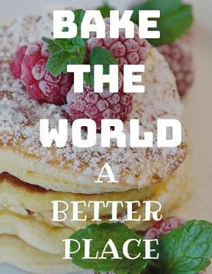 Bake the World a Better Place: Funny Quote Blank Recipe Journal for Cookers to Write and Describe Recipes, Large (8.5x11)
