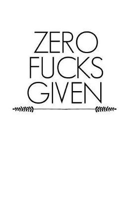 Zero Fucks Given: An Offensive Cover Notebook Homework Book Notepad Notebook Composition and Journal Gratitude Diary Funny Co-Worker Office Gift