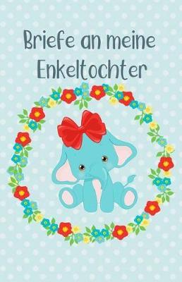 Briefe an Meine Enkeltochter: Blanko Buch Zum Selberschreiben, Baby Elefant Mit Blumenkranz, Tagebuch F r Werdende Gro eltern