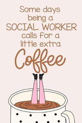Some Days Being a Social Worker Calls for a Little Extra Coffee: A Funny Journal Notebook Which Exudes Workplace Humor to Brighten the Day.