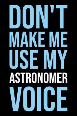 Don't Make Me Use My Astronomer Voice: Blank Lined Novelty Office Humor Themed Notebook to Write In: Versatile Wide Ruled Interior: Modern Lettering