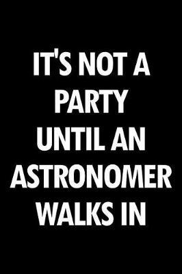 It's Not a Party Until an Astronomer Walks in: Blank Lined Novelty Office Humor Themed Notebook to Write In: With a Versatile Wide Rule Interior