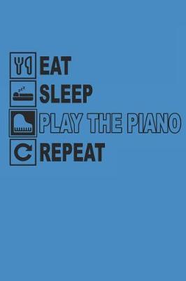 Eat Sleep Play the Piano Repeat: Notebook Piano Notizbuch Klavier Journal 6x9 Lined