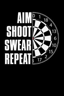 Aim Shoot Swear Repeat: 148 Pages 6 X 9 Lined Composition Notebook/Diary/Note Book - Funny Dart Player Journal