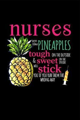 Nurses Are Like Pineapples Tough on the Outside Sweet on the Inside & Will Stick You If You Rub Them the Wrong Way: Funny Nurse Gift: Makes a Perfect Graduation Gift for Men or Women. It's a 6x9 with 100 Pages, a Convenient Size to Write Things In.