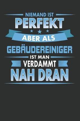 Niemand Ist Perfekt Aber ALS Geb udereiniger Ist Man Verdammt Nah Dran: Punktiertes Notizbuch Mit 120 Seiten Zum Festhalten F r Alle Notizen, Termine, Listen Und Vieles Mehr - Ebenfalls Eine Tolle Und Lustige Geschenkidee
