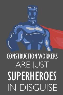 Construction Workers Are Just Superheroes in Disguise: Notebook, Journal or Planner Size 6 X 9 110 Lined Pages Office Equipment Great Gift Idea for Christmas or Birthday for a Construction Worker