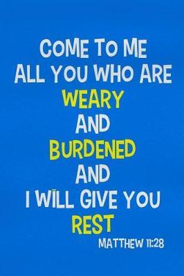 Come to Me All You Who Are Weary and Burdened and I Will Give You Rest - Matthew 11: 28: Blank Lined Christian Journals for Girls