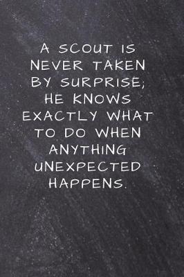 A Scout is never taken by surprise; he knows exactly what to do when anything unexpected happens.: Lined Notebook, Diary, Journal