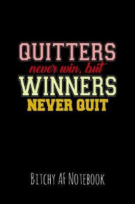 Quitters Never Win But Winners Never Quit: Bitchy AF Notebook - Snarky Sarcastic Funny Gag Quote for Work or Friends - Fun Lined Journal for School or Office