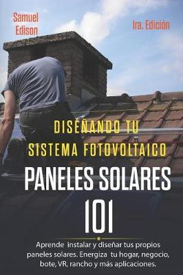 Dise ando Tu Sistema Fotovoltaico Paneles Solares 101 1ra. Edici n: Aprende a Como Instalar Y Dise ar Tus Propios Paneles Solares. Energiza Tu Hogar, Negocio, Bote, Vr, Rancho Y M s Aplicaciones.