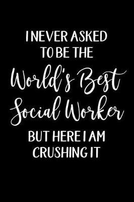 I Never Asked to Be the World's Best Social Worker But Here I Am Crushing It: A 6x9 College Ruled Social Work Notebook for Gifts for Social Workers, Social Worker Gifts