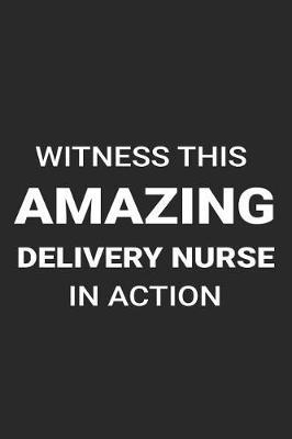 Witness This Amazing Delivery Nurse in Action: Funny Writing Notebook, Medical Journal for Work, Daily Diary, Planner, Organizer, Appointment Book for Labor and Delivery Nurses