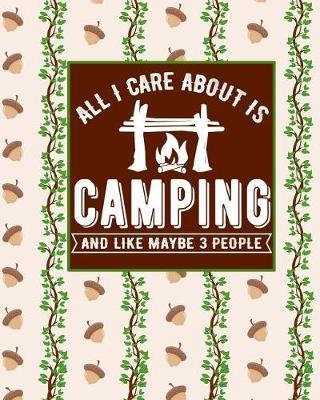 All I Care about Is Camping and Like Maybe 3 People: Funny Novelty 'must Have' Journal for Campers Record All Your Memories and Adventures
