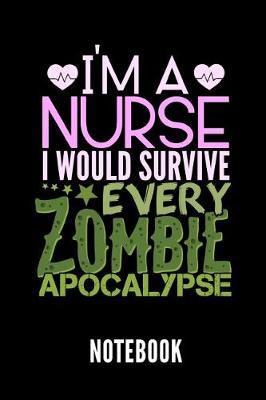 I'm a Nurse I Would Survive Every Zombie Apocalypse Notebook: Geschenkidee Fur Krankenschwestern - Notizbuch Mit 110 Linierten Seiten - Format 6x9 Din A5 - Soft Cover Matt - Klick Auf Den Autorennamen Fur Mehr Designs Zu Diesem Thema