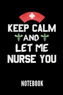 Keep Calm and Let Me Nurse You Notebook: Geschenkidee Fur Krankenpfleger Und Krankenschwestern - Notizbuch Mit 110 Linierten Seiten - Format 6x9 Din A5 - Soft Cover Matt - Klick Auf Den Autorennamen Fur Mehr Designs Zu Diesem Thema