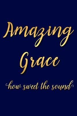 Amazing Grace How Sweet the Sound: A Matte Soft Cover Daily Prayer Journal Notebook to Write In, 120 Blank Lined Pages for Thoughts, Prayers, Thanks and Devotions