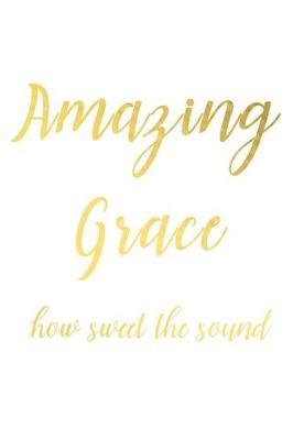Amazing Grace How Sweet the Sound: A Matte Soft Cover Daily Prayer Journal Notebook to Write In, 120 Blank Lined Pages for Thoughts, Prayers, Thanks and Devotions