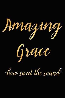 Amazing Grace How Sweet the Sound: A Matte Soft Cover Daily Prayer Journal Notebook to Write In, 120 Blank Lined Pages for Thoughts, Prayers, Thanks and Devotions
