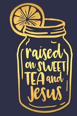 Raised on Sweet Tea and Jesus: A Matte Soft Cover Daily Prayer Journal Notebook to Write In, 120 Blank Lined Pages for Thoughts, Prayers, Thanks and Devotions