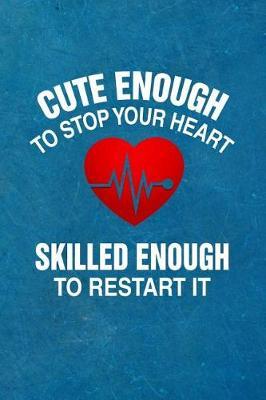 Cute Enough to Stop Your Heart - Skilled Enough to Restart It: Notebook Journal for Nurses & Nursing Students