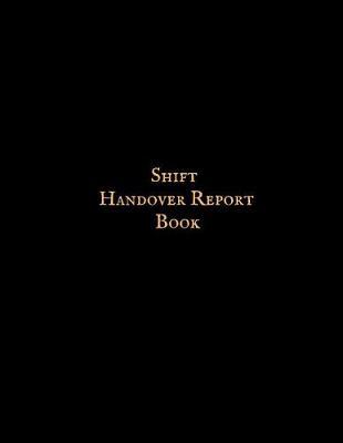 Shift Handover Report Book: Work Shift Management Logbook Daily Staff Communication Record Note Pad Shift Handover Organizer for Recording Duty Changes Shift to Do List, Equipment Details, Sign in &out, Action, Concern and Many More