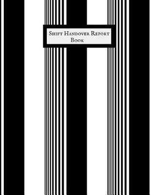 Shift Handover Report Book: Work Shift Management Logbook Daily Staff Communication Record Note Pad Shift Handover Organizer for Recording Duty Changes Shift to Do List, Equipment Details, Sign in &out, Action, Concern and Many More