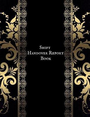 Shift Handover Report Book: Work Shift Management Logbook Daily Staff Communication Record Note Pad Shift Handover Organizer for Recording Duty Changes Shift to Do List, Equipment Details, Sign in &out, Action, Concern and Many More
