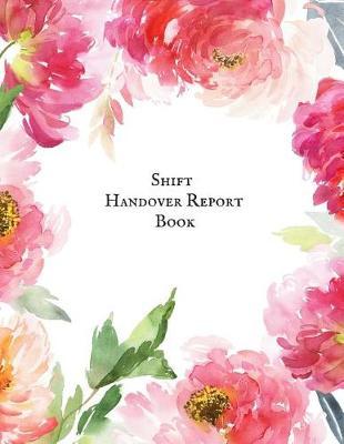 Shift Handover Report Book: Work Shift Management Logbook Daily Staff Communication Record Note Pad Shift Handover Organizer for Recording Duty Changes Shift to Do List, Equipment Details, Sign in &out, Action, Concern and Many More