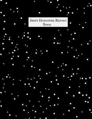 Shift Handover Report Book: Work Shift Management Logbook Daily Staff Communication Record Note Pad Shift Handover Organizer for Recording Duty Changes Shift to Do List, Equipment Details, Sign in &out, Action, Concern and Many More